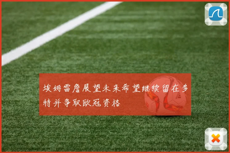 埃姆雷詹展望未来希望继续留在多特并争取欧冠资格