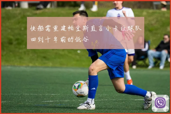 快船需重建帕金斯直言小卡让球队回到十年前的低谷