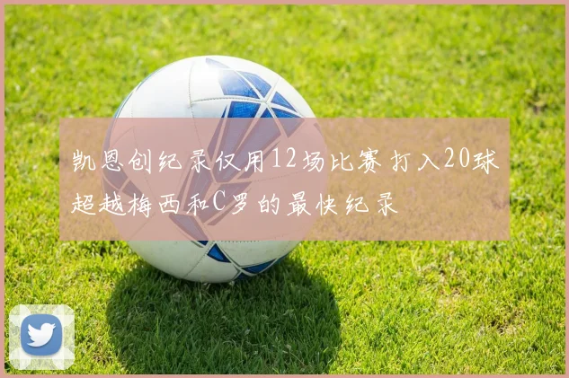 凯恩创纪录仅用12场比赛打入20球超越梅西和C罗的最快纪录