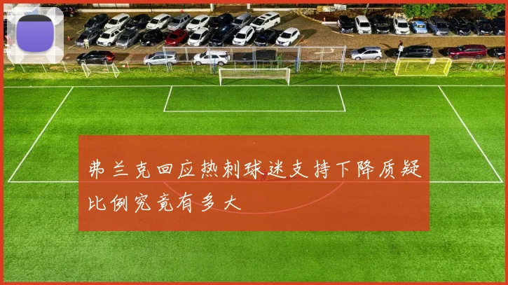 弗兰克回应热刺球迷支持下降质疑比例究竟有多大