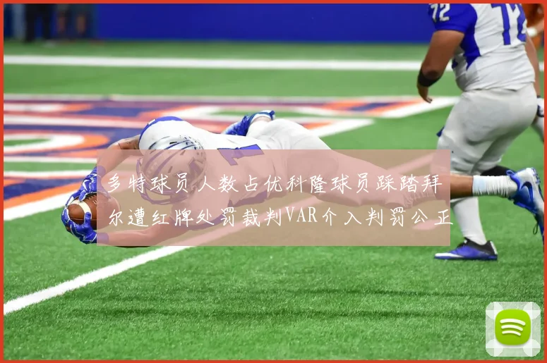 多特球员人数占优科隆球员踩踏拜尔遭红牌处罚裁判VAR介入判罚公正