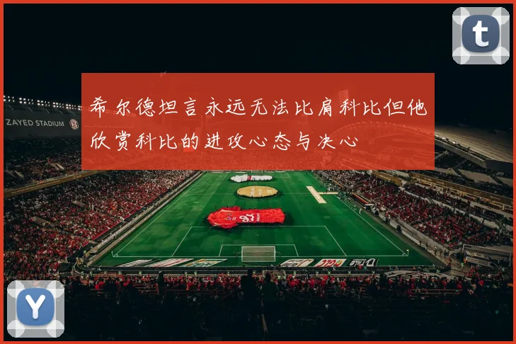 希尔德坦言永远无法比肩科比但他欣赏科比的进攻心态与决心