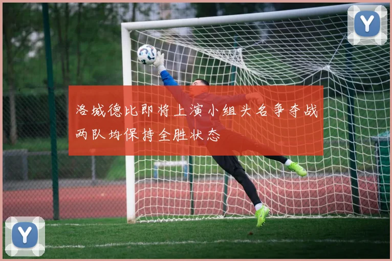 洛城德比即将上演小组头名争夺战两队均保持全胜状态