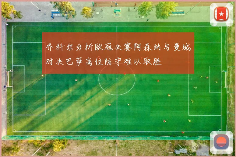 乔科尔分析欧冠决赛阿森纳与曼城对决巴萨高位防守难以取胜
