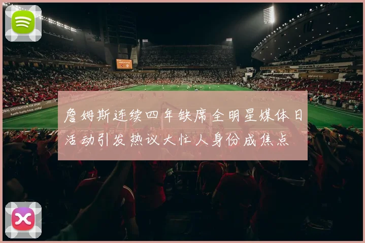 詹姆斯连续四年缺席全明星媒体日活动引发热议大忙人身份成焦点