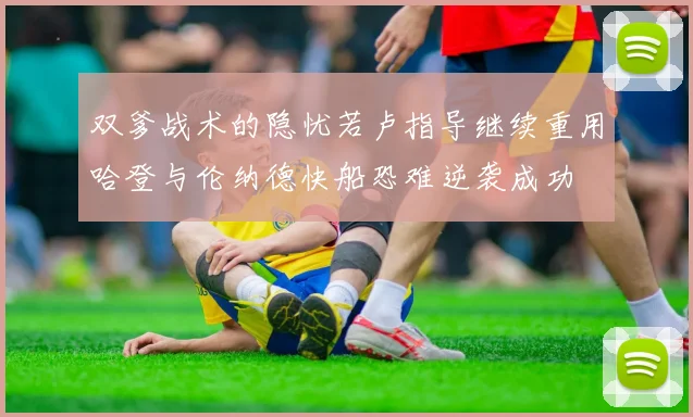 双爹战术的隐忧若卢指导继续重用哈登与伦纳德快船恐难逆袭成功