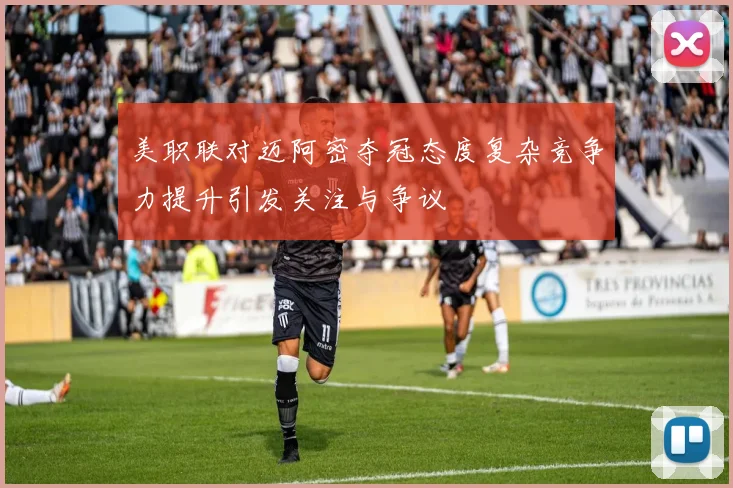 美职联对迈阿密夺冠态度复杂竞争力提升引发关注与争议