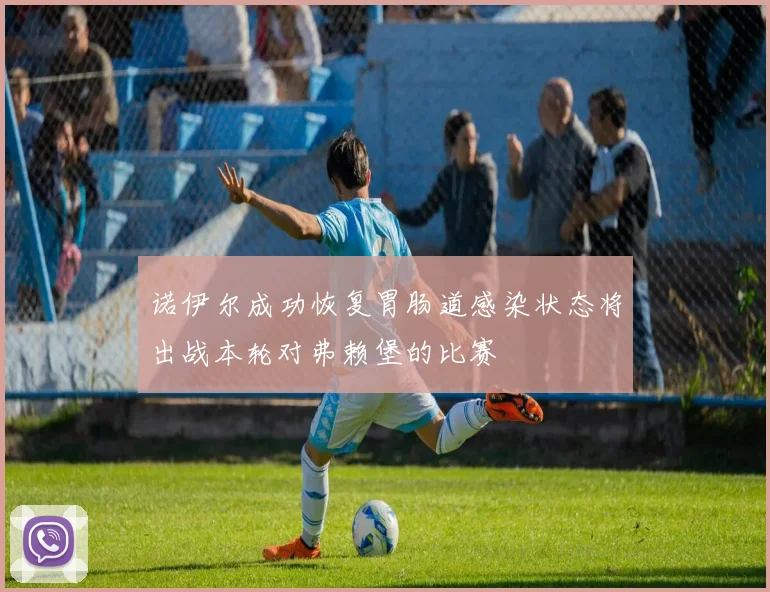 诺伊尔成功恢复胃肠道感染状态将出战本轮对弗赖堡的比赛