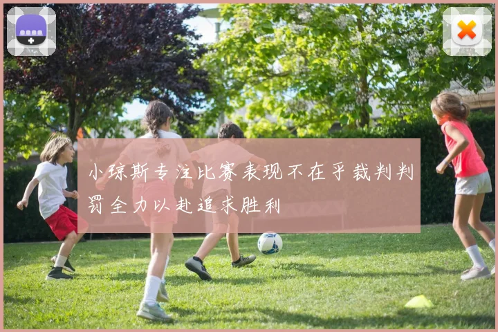 小琼斯专注比赛表现不在乎裁判判罚全力以赴追求胜利