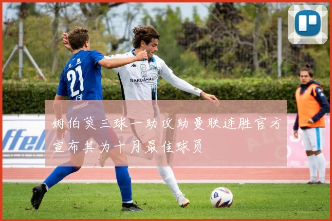 姆伯莫三球一助攻助曼联连胜官方宣布其为十月最佳球员