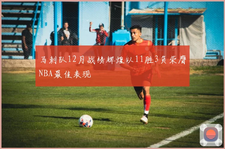 马刺队12月战绩辉煌以11胜3负荣膺NBA最佳表现