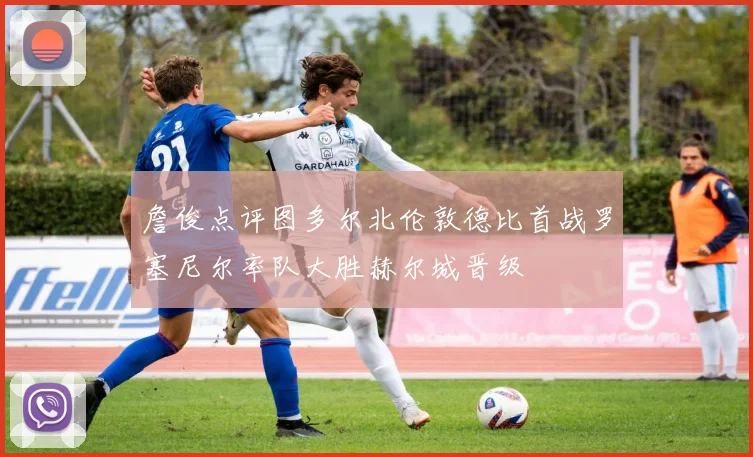 詹俊点评图多尔北伦敦德比首战罗塞尼尔率队大胜赫尔城晋级