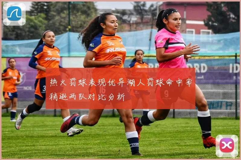 热火罚球表现优异湖人罚球命中率稍逊两队对比分析
