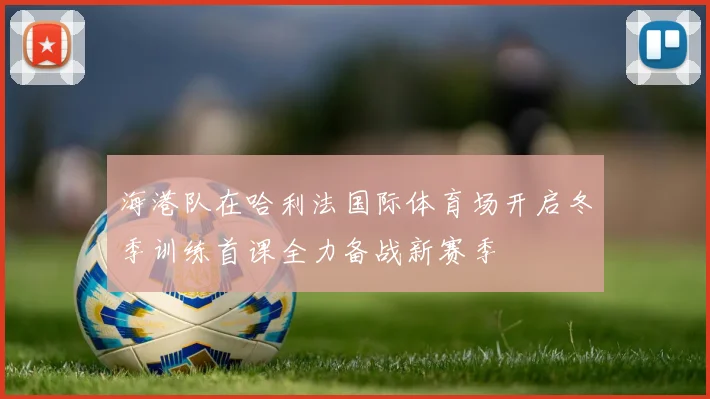 海港队在哈利法国际体育场开启冬季训练首课全力备战新赛季