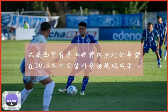 武磊西甲首秀回顾曾经全村的希望在2019年今日替补登场展现风采