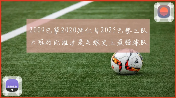 2009巴萨2020拜仁与2025巴黎三队六冠对比谁才是足球史上最强球队