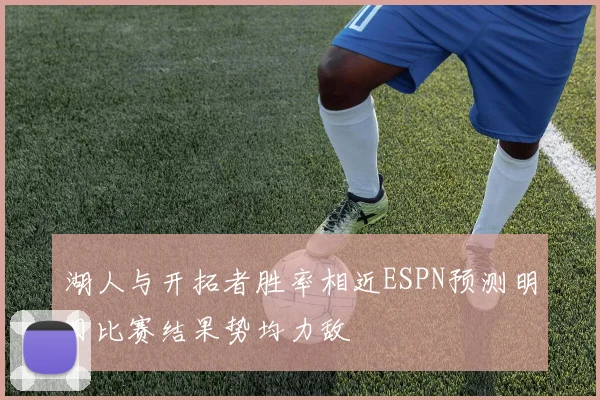 湖人与开拓者胜率相近ESPN预测明日比赛结果势均力敌