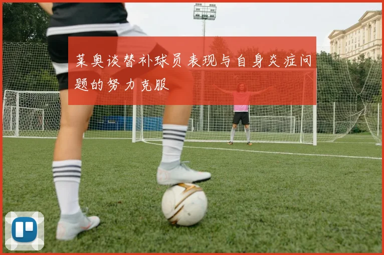 莱奥谈替补球员表现与自身炎症问题的努力克服
