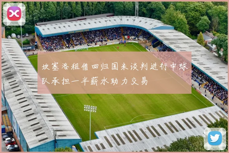 坎塞洛租借回归国米谈判进行中球队承担一半薪水助力交易