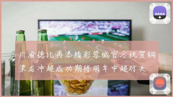 川渝德比再添精彩蓉城官方祝贺铜梁龙冲超成功期待明年中超对决