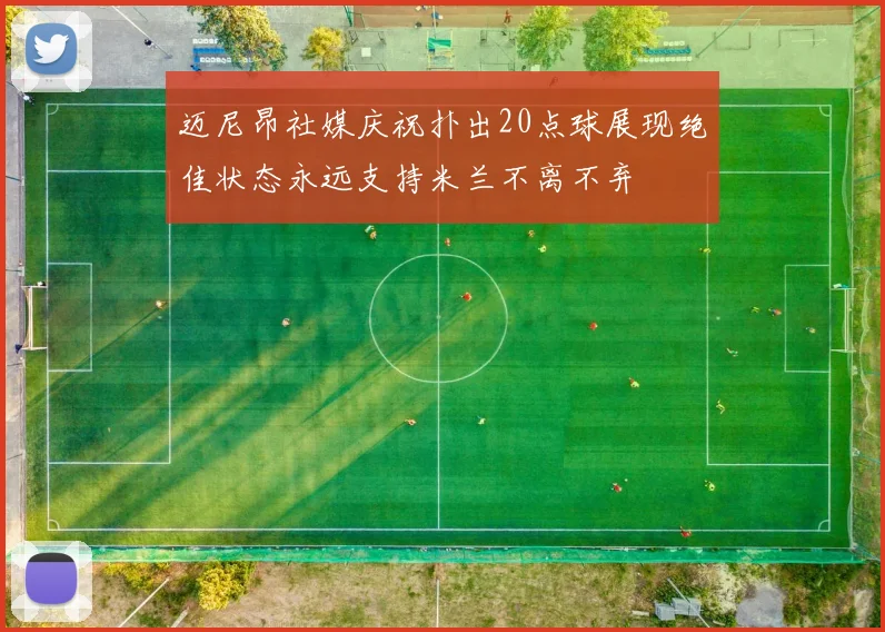 迈尼昂社媒庆祝扑出20点球展现绝佳状态永远支持米兰不离不弃