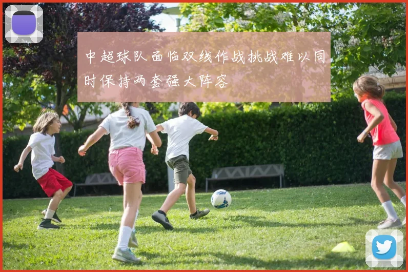 中超球队面临双线作战挑战难以同时保持两套强大阵容