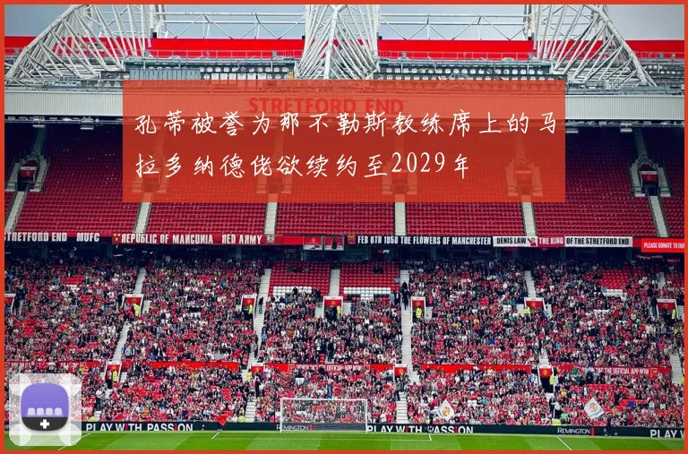 孔蒂被誉为那不勒斯教练席上的马拉多纳德佬欲续约至2029年