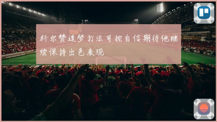科尔赞追梦打法可控自信期待他继续保持出色表现
