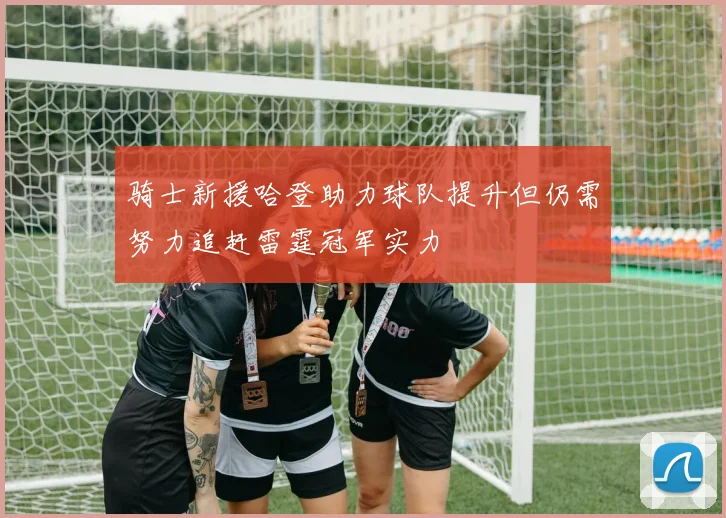 骑士新援哈登助力球队提升但仍需努力追赶雷霆冠军实力