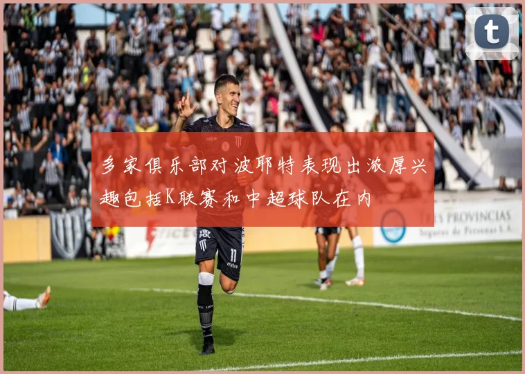 多家俱乐部对波耶特表现出浓厚兴趣包括K联赛和中超球队在内