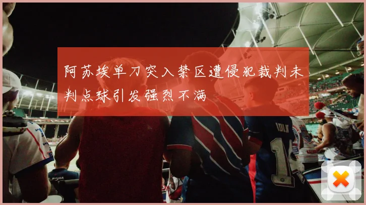 阿苏埃单刀突入禁区遭侵犯裁判未判点球引发强烈不满